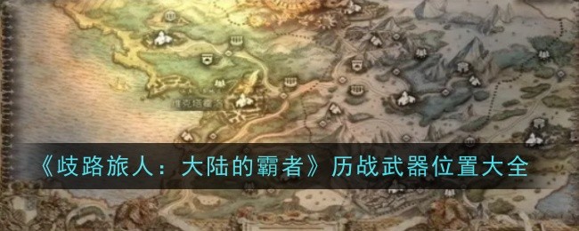 《歧路旅人:大陆的霸者》历战武器位置大全