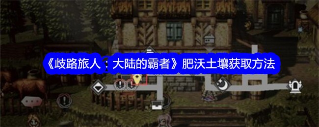 《歧路旅人：大陆的霸者》肥沃土壤获取方法