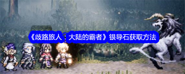 《歧路旅人:大陆的霸者》银导石获取方法