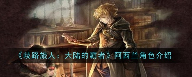 《歧路旅人:大陆的霸者》阿西兰角色介绍