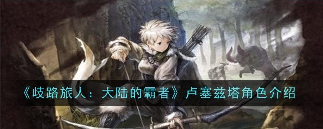 《歧路旅人:大陆的霸者》卢塞兹塔角色介绍