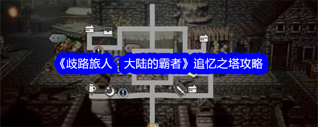 《歧路旅人:大陆的霸者》追忆之塔攻略