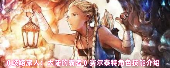 《歧路旅人：大陆的霸者》赛尔泰特角色技能介绍