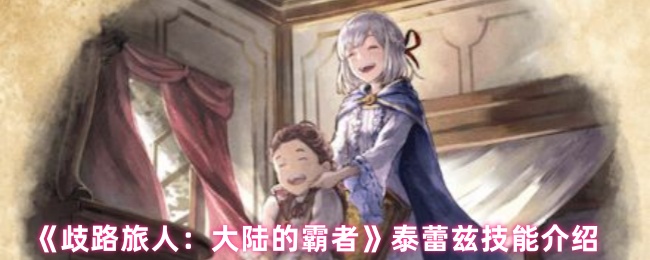 《歧路旅人：大陆的霸者》泰蕾兹技能介绍