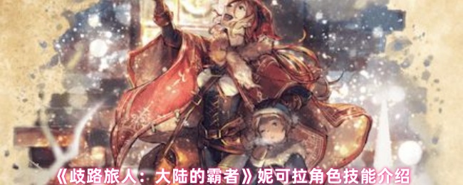 《歧路旅人：大陆的霸者》妮可拉角色技能介绍