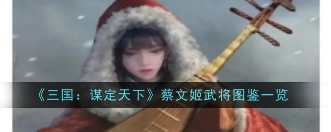 《三国:谋定天下》蔡文姬武将图鉴一览