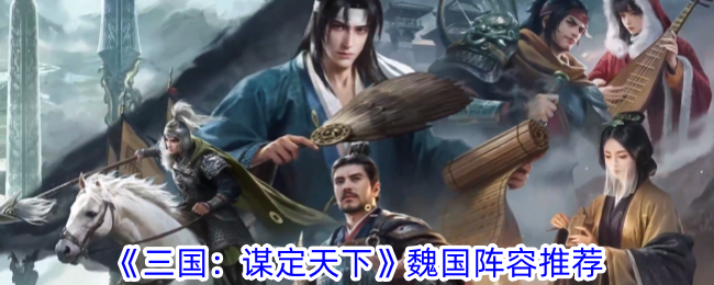 《三国:谋定天下》魏国阵容推荐