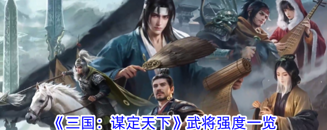《三国:谋定天下》武将强度一览
