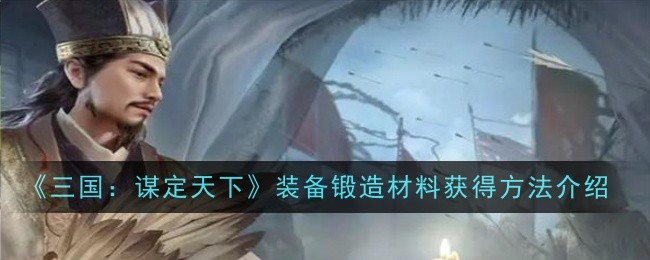 《三国:谋定天下》装备锻造材料获得方法介绍