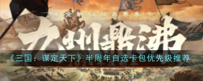 《三国:谋定天下》半周年自选卡包优先级推荐