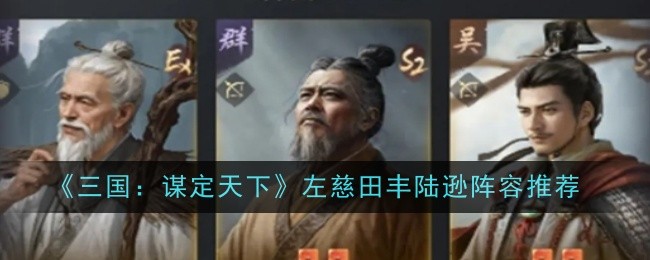 《三国：谋定天下》左慈田丰陆逊阵容推荐