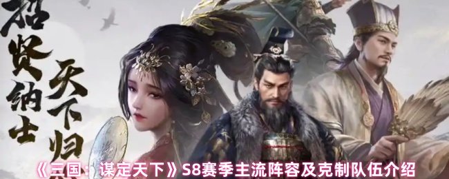 《三国：谋定天下》S8赛季主流阵容及克制队伍介绍