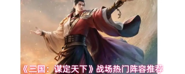 《三国：谋定天下》战场热门阵容推荐