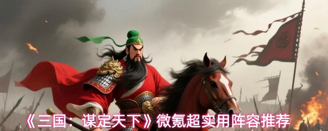 《三国：谋定天下》微氪超实用阵容推荐