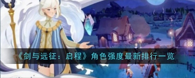 《剑与远征:启程》角色强度最新排行一览