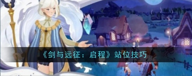 《剑与远征:启程》站位技巧