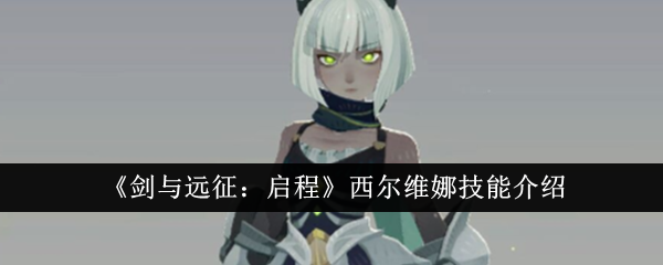 《剑与远征:启程》西尔维娜技能介绍