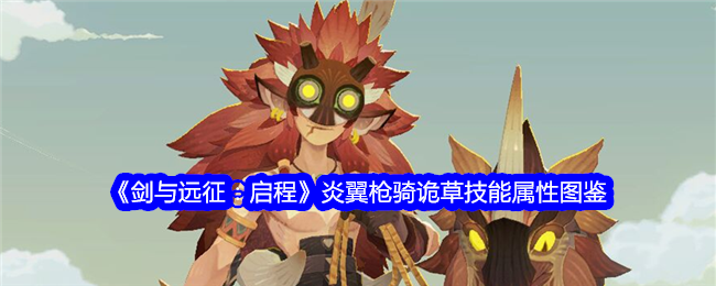 《剑与远征:启程》炎翼枪骑诡草技能属性图鉴