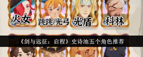 《剑与远征:启程》史诗池五个角色推荐