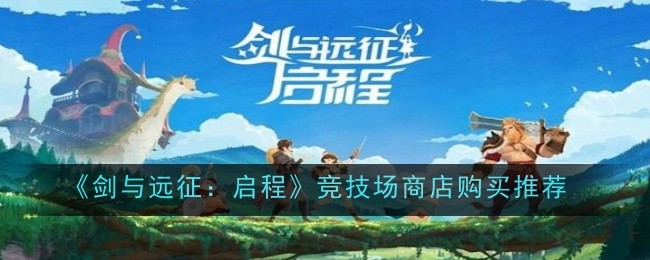 《剑与远征:启程》竞技场商店购买推荐一览