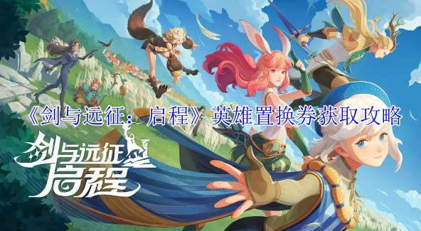 《剑与远征:启程》英雄置换券获取攻略
