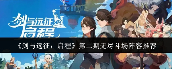 《剑与远征:启程》第二期无尽斗场阵容推荐