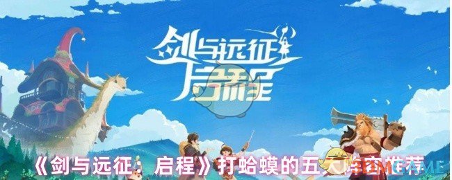《剑与远征:启程》打蛤蟆的五大阵容推荐