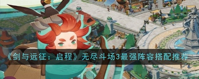 《剑与远征:启程》无尽斗场3最强阵容搭配推荐