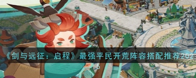 《剑与远征:启程》最强平民开荒阵容搭配推荐2025