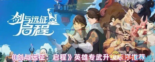 《剑与远征:启程》英雄专武升级顺序推荐