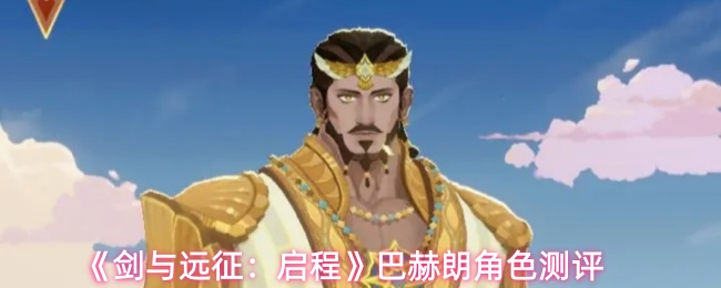 《剑与远征:启程》巴赫朗角色测评