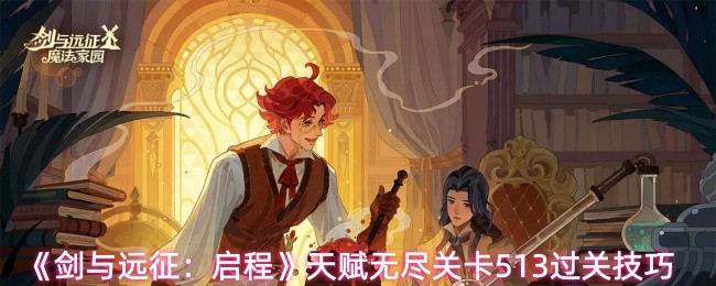 《剑与远征:启程》天赋无尽关卡513过关技巧