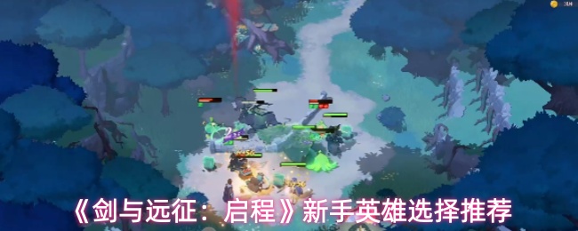 《剑与远征:启程》新手英雄选择推荐
