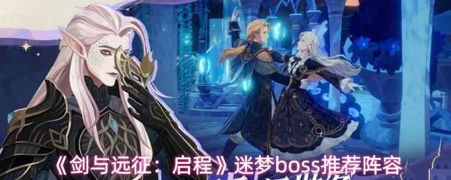 《剑与远征:启程》迷梦boss推荐阵容