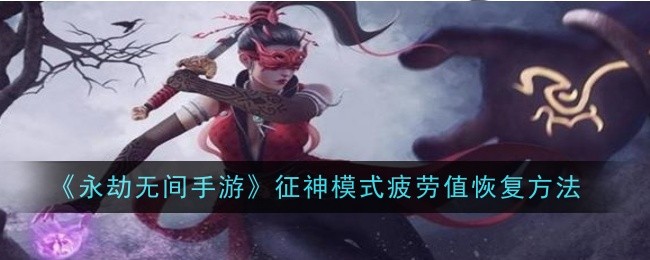《永劫无间手游》征神模式疲劳值恢复方法