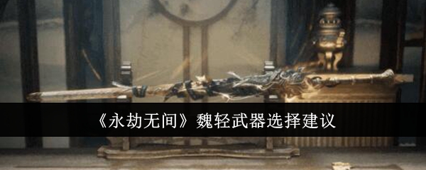 《永劫无间》魏轻武器选择建议