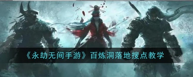 《永劫无间手游》百炼洞落地搜点教学