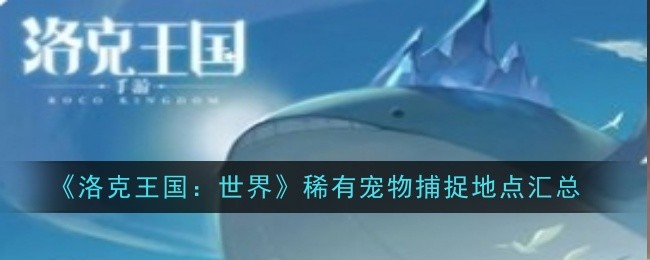 《洛克王国:世界》稀有宠物捕捉地点汇总