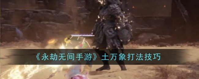 《永劫无间手游》土万象打法技巧