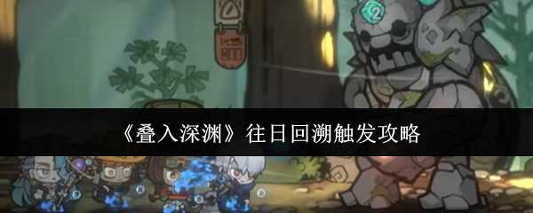 《叠入深渊》往日回溯触发攻略