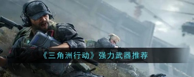 《三角洲行动》强力武器推荐
