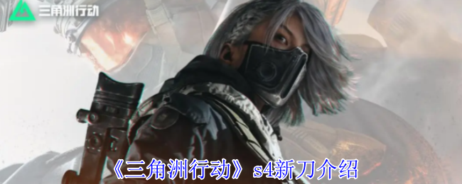 《三角洲行动》s4新刀介绍