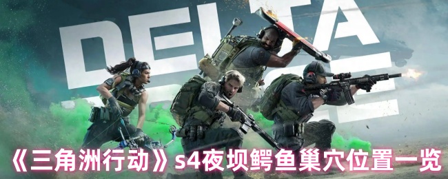 《三角洲行动》s4夜坝鳄鱼巢穴位置一览