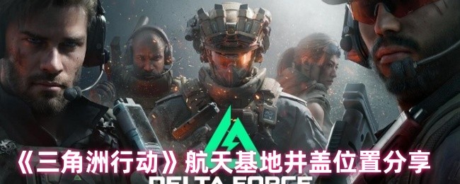 《三角洲行动》航天基地井盖位置分享