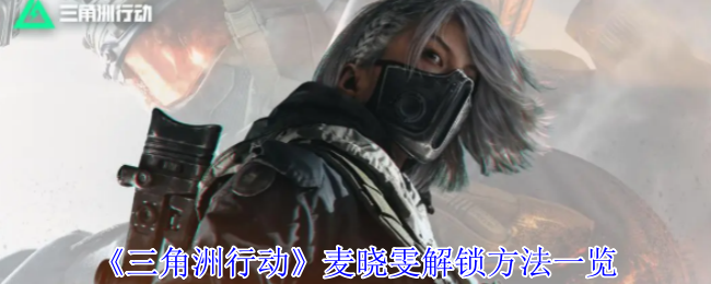 《三角洲行动》麦晓雯解锁方法一览