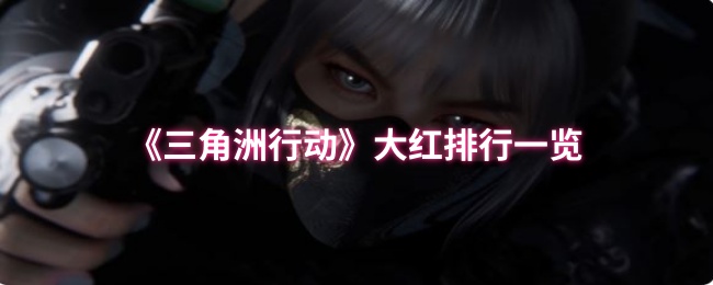 《三角洲行动》大红排行一览