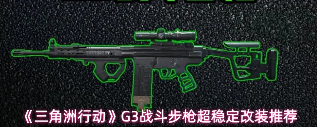 《三角洲行动》G3战斗步枪超稳定改装推荐