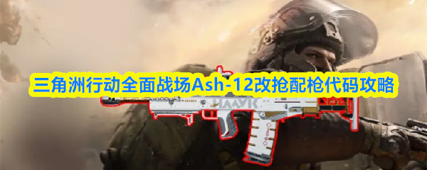 三角洲行动全面战场Ash-12改抢配枪代码攻略
