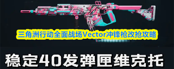 三角洲行动全面战场Vector冲锋枪改抢攻略