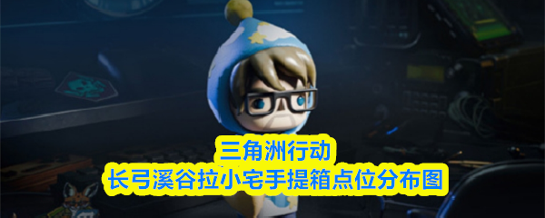三角洲行动长弓溪谷拉小宅手提箱点位分布图